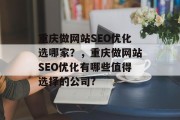 重庆做网站SEO优化选哪家?,重庆做网站SEO优化有哪些值得选择的公司? 重庆做网站SEO优化选哪家?,重庆做网站SEO优化有哪些值得选择的公司?