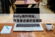 Unity插件网站,开发者必备的宝藏库 Unity插件网站,开发者必备的宝藏库