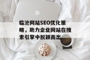 临沧网站SEO优化策略,助力企业网站在搜索引擎中脱颖而出 临沧网站SEO优化策略,助力企业网站在搜索引擎中脱颖而出