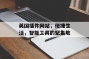 英国插件网站,便捷生活,智能工具的聚集地 英国插件网站,便捷生活,智能工具的聚集地