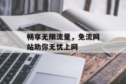 畅享无限流量,免流网站助你无忧上网 畅享无限流量,免流网站助你无忧上网