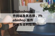 Photoshop插件网站及其选择,Photoshop 插件网站及选购指南 Photoshop插件网站及其选择,Photoshop 插件网站及选购指南