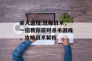 杀人游戏:攻略战术,一招教你应对杀手游戏,攻略战术解析 杀人游戏:攻略战术,一招教你应对杀手游戏,攻略战术解析