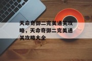 天命奇御二完美通关攻略,天命奇御二完美通关攻略大全 天命奇御二完美通关攻略,天命奇御二完美通关攻略大全