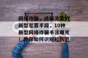 网络诈骗,诱骗流量的新型犯罪手段,10种新型网络诈骗手法曝光!教你如何识别和防范 网络诈骗,诱骗流量的新型犯罪手段,10种新型网络诈骗手法曝光!教你如何识别和防范