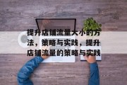 提升店铺流量大小的方法,策略与实践,提升店铺流量的策略与实践 提升店铺流量大小的方法,策略与实践,提升店铺流量的策略与实践