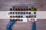 猎人求生游戏攻略,寻找生存的秘密武器,野生动物猎杀,隐藏的生存武器探析