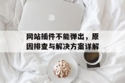 网站插件不能弹出,原因排查与解决方案详解 网站插件不能弹出,原因排查与解决方案详解