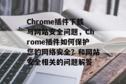 Chrome插件下载与网站安全问题,Chrome插件如何保护您的网络安全?和网站安全相关的问题解答 Chrome插件下载与网站安全问题,Chrome插件如何保护您的网络安全?和网站安全相关的问题解答