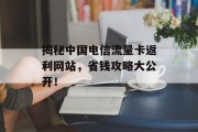 揭秘中国电信流量卡返利网站,省钱攻略大公开! 揭秘中国电信流量卡返利网站,省钱攻略大公开!