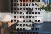 SEO排名在如今竞争激烈的互联网行业中扮演着至关重要的角色。如果你想提升你的搜索引擎排名,就需要掌握一些SEO的基本知识和技能。以下是一些关于SEO的最新趋势、工具和策略。,学习SEO,提升搜索引擎排名的最佳方法 SEO排名在如今竞争激烈的互联网行业中扮演着至关重要的角色。如果你想提升你的搜索引擎排名,就需要掌握一些SEO的基本知识和技能。以下是一些关于SEO的最新趋势、工具和策略。,学习SEO,提升搜索引擎排名的最佳方法