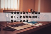 快速掌握各种小游戏攻略!,必备游戏攻略,从入门到精通 快速掌握各种小游戏攻略!,必备游戏攻略,从入门到精通