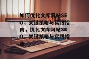 如何优化文库网站SEO,关键策略与实践指南,优化文库网站SEO,关键策略与实践指南 如何优化文库网站SEO,关键策略与实践指南,优化文库网站SEO,关键策略与实践指南