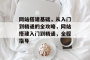 网站搭建基础，从入门到精通的全攻略，网站搭建入门到精通，全程指导