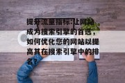 提升流量指标:让网站成为搜索引擎的首选，如何优化您的网站以提高其在搜索引擎中的排名？