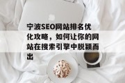 宁波SEO网站排名优化攻略,如何让你的网站在搜索引擎中脱颖而出 宁波SEO网站排名优化攻略,如何让你的网站在搜索引擎中脱颖而出