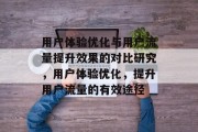 用户体验优化与用户流量提升效果的对比研究,用户体验优化,提升用户流量的有效途径 用户体验优化与用户流量提升效果的对比研究,用户体验优化,提升用户流量的有效途径