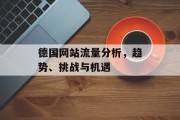 德国网站流量分析,趋势、挑战与机遇 德国网站流量分析,趋势、挑战与机遇