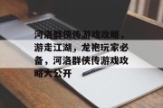 河洛群侠传游戏攻略,游走江湖,龙袍玩家必备,河洛群侠传游戏攻略大公开 河洛群侠传游戏攻略,游走江湖,龙袍玩家必备,河洛群侠传游戏攻略大公开