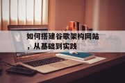 如何搭建谷歌架构网站,从基础到实践 如何搭建谷歌架构网站,从基础到实践