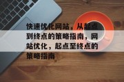快速优化网站,从起点到终点的策略指南,网站优化,起点至终点的策略指南 快速优化网站,从起点到终点的策略指南,网站优化,起点至终点的策略指南