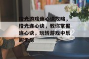 橙光游戏连心诀攻略，橙光连心诀，教你掌握连心诀，玩转游戏中乐趣无尽