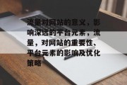 流量对网站的意义,影响深远的平台元素,流量,对网站的重要性、平台元素的影响及优化策略 流量对网站的意义,影响深远的平台元素,流量,对网站的重要性、平台元素的影响及优化策略
