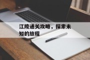 江陵通关攻略,探索未知的旅程 江陵通关攻略,探索未知的旅程