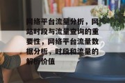 网络平台流量分析,网站时段与流量查询的重要性,网络平台流量数据分析,时段和流量的解析价值 网络平台流量分析,网站时段与流量查询的重要性,网络平台流量数据分析,时段和流量的解析价值