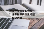 迷你世界流量如何提升?迷你世界的流量问题,解决之道 迷你世界流量如何提升?迷你世界的流量问题,解决之道