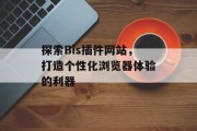 探索Bis插件网站,打造个性化浏览器体验的利器 探索Bis插件网站,打造个性化浏览器体验的利器