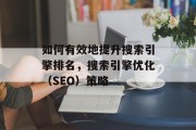 如何有效地提升搜索引擎排名，搜索引擎优化（SEO）策略