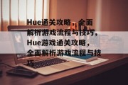 Hue通关攻略,全面解析游戏流程与技巧,Hue游戏通关攻略,全面解析游戏流程与技巧 Hue通关攻略,全面解析游戏流程与技巧,Hue游戏通关攻略,全面解析游戏流程与技巧