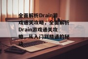 全面解析Drain游戏通关攻略,全面解析Drain游戏通关攻略,从入门到精通的秘诀 全面解析Drain游戏通关攻略,全面解析Drain游戏通关攻略,从入门到精通的秘诀
