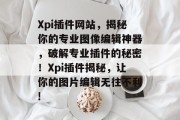 Xpi插件网站,揭秘你的专业图像编辑神器,破解专业插件的秘密!Xpi插件揭秘,让你的图片编辑无往不利! Xpi插件网站,揭秘你的专业图像编辑神器,破解专业插件的秘密!Xpi插件揭秘,让你的图片编辑无往不利!