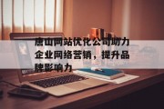 唐山网站优化公司助力企业网络营销,提升品牌影响力 唐山网站优化公司助力企业网络营销,提升品牌影响力