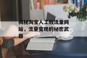 揭秘淘宝人工放流量网站,流量变现的秘密武器 揭秘淘宝人工放流量网站,流量变现的秘密武器