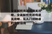 全面解析光游戏通关攻略，全面解析光游戏通关攻略，从入门到精通的完整指南