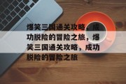 爆笑三国通关攻略，成功脱险的冒险之旅，爆笑三国通关攻略，成功脱险的冒险之旅