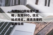 东莞SEO网站推广策略,东莞SEO,优化站点排名,提高流量的策略指南 东莞SEO网站推广策略,东莞SEO,优化站点排名,提高流量的策略指南