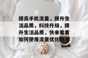 提高手机流量,提升生活品质,科技升级,提升生活品质,快来看看如何使用流量优化技术 提高手机流量,提升生活品质,科技升级,提升生活品质,快来看看如何使用流量优化技术