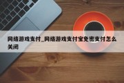网络游戏支付_网络游戏支付宝免密支付怎么关闭 网络游戏支付_网络游戏支付宝免密支付怎么关闭