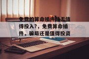 免费的算命插件是否值得投入?,免费算命插件,骗局还是值得投资? 免费的算命插件是否值得投入?,免费算命插件,骗局还是值得投资?