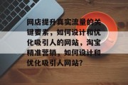 网店提升真实流量的关键要素，如何设计和优化吸引人的网站，淘宝精准营销，如何设计和优化吸引人网站？