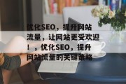 优化SEO,提升网站流量,让网站更受欢迎!,优化SEO,提升网站流量的关键策略 优化SEO,提升网站流量,让网站更受欢迎!,优化SEO,提升网站流量的关键策略