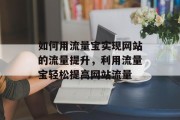 如何用流量宝实现网站的流量提升，利用流量宝轻松提高网站流量