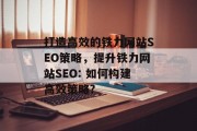 打造高效的铁力网站SEO策略,提升铁力网站SEO: 如何构建高效策略? 打造高效的铁力网站SEO策略,提升铁力网站SEO: 如何构建高效策略?