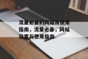 流量必备的网站及使用指南,流量必备,网站设置与使用指南 流量必备的网站及使用指南,流量必备,网站设置与使用指南