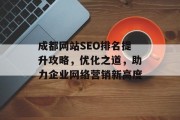 成都网站SEO排名提升攻略,优化之道,助力企业网络营销新高度 成都网站SEO排名提升攻略,优化之道,助力企业网络营销新高度