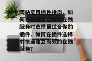 网站实用插件指南,如何在快速建立有效在线服务时选择最适合你的插件,如何在插件选择中快速建立有效的在线服务? 网站实用插件指南,如何在快速建立有效在线服务时选择最适合你的插件,如何在插件选择中快速建立有效的在线服务?